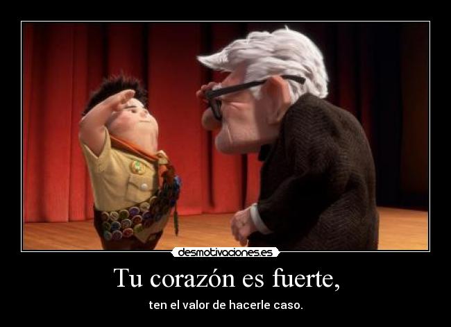 Tu corazón es fuerte, - ten el valor de hacerle caso.