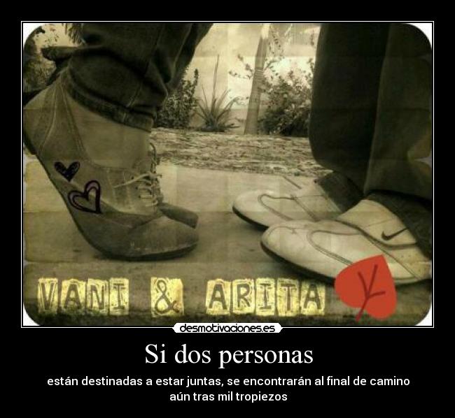 Si dos personas - están destinadas a estar juntas, se encontrarán al final de camino
aún tras mil tropiezos