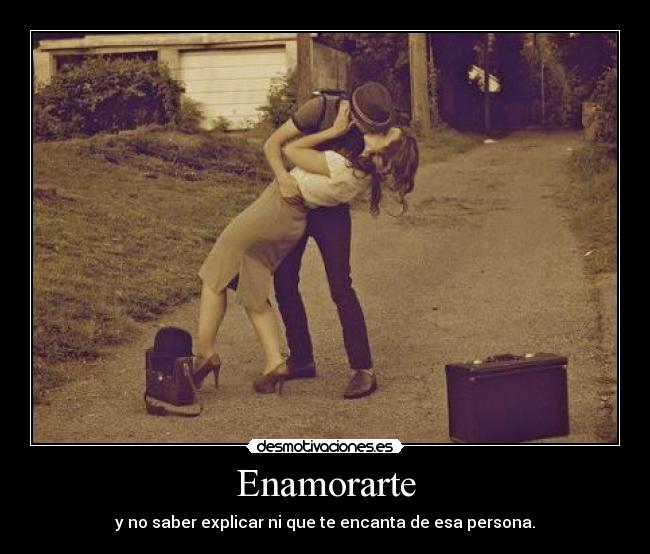 Enamorarte - y no saber explicar ni que te encanta de esa persona.