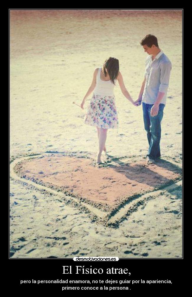 El Físico atrae, - pero la personalidad enamora, no te dejes guiar por la apariencia,
primero conoce a la persona .