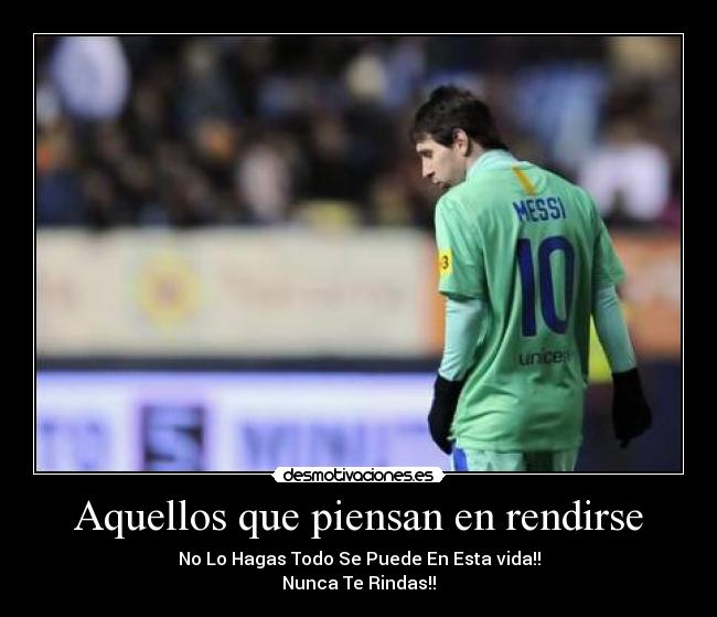 Aquellos que piensan en rendirse - No Lo Hagas Todo Se Puede En Esta vida!!
Nunca Te Rindas!!