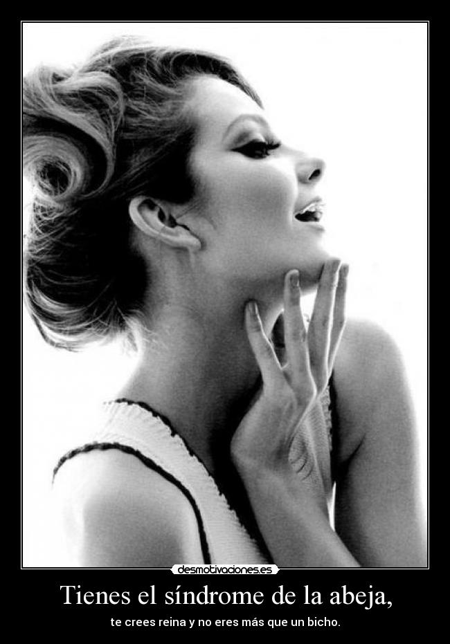 Tienes el síndrome de la abeja, -