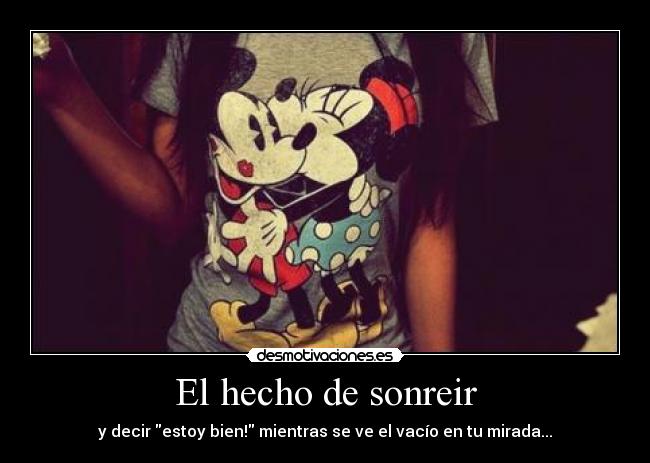 El hecho de sonreir - y decir estoy bien! mientras se ve el vacío en tu mirada...