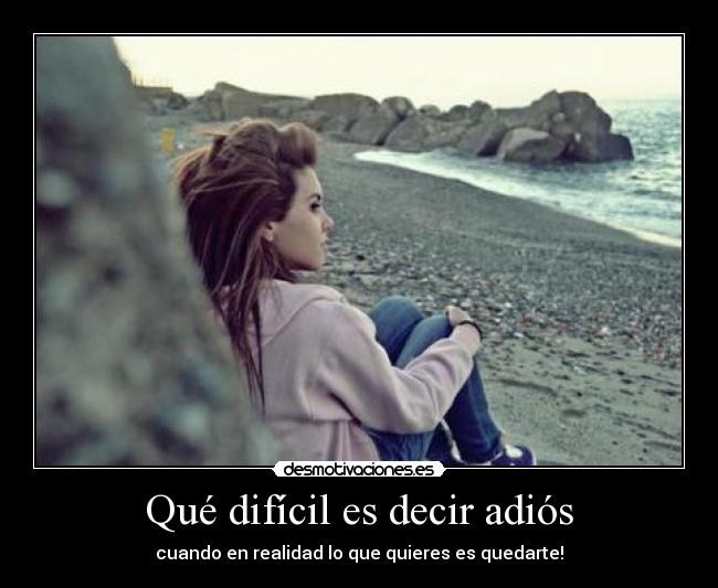 Qué difícil es decir adiós - cuando en realidad lo que quieres es quedarte!