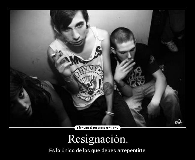 Resignación. - Es lo único de los que debes arrepentirte.