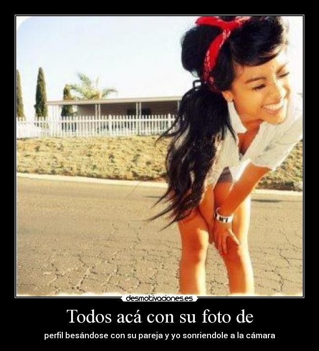 Todos acá con su foto de - perfil besándose con su pareja y yo sonriendole a la cámara