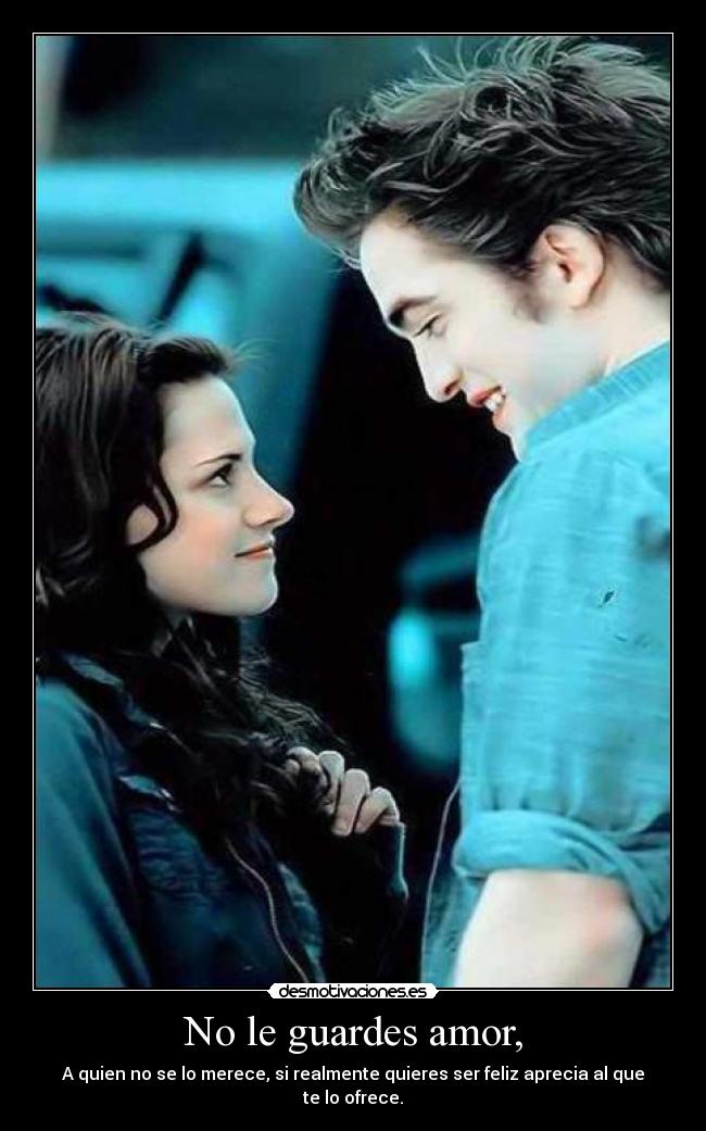 No le guardes amor, - A quien no se lo merece, si realmente quieres ser feliz aprecia al que te lo ofrece.