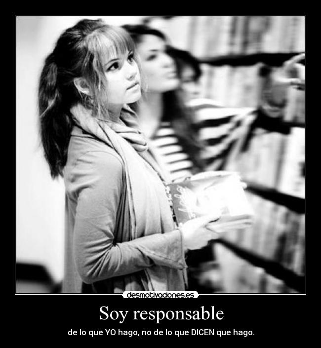 Soy responsable - de lo que YO hago, no de lo que DICEN que hago.