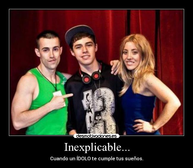Inexplicable... - Cuando un ÍDOLO te cumple tus sueños.