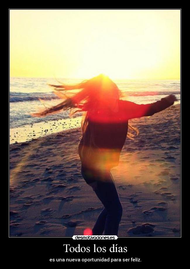 Todos los días - es una nueva oportunidad para ser felíz.