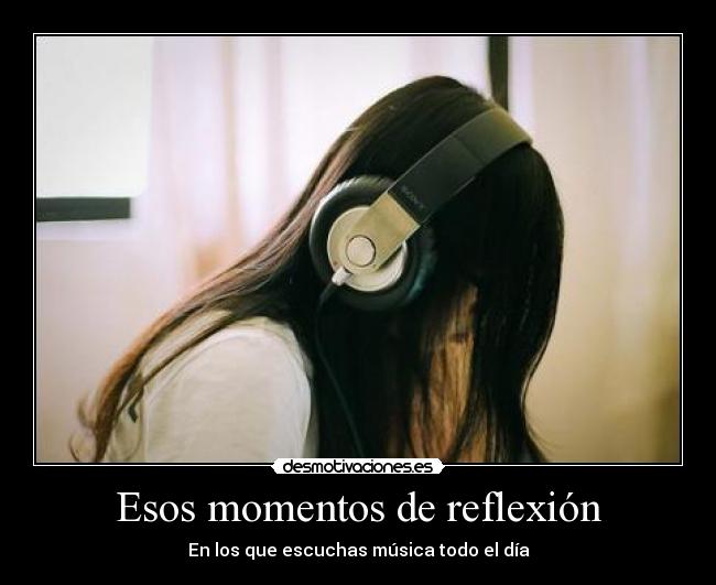 Esos momentos de reflexión - En los que escuchas música todo el día