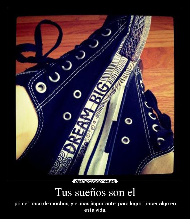 Tus sueños son el - primer paso de muchos, y el más importante para lograr hacer algo en esta vida.