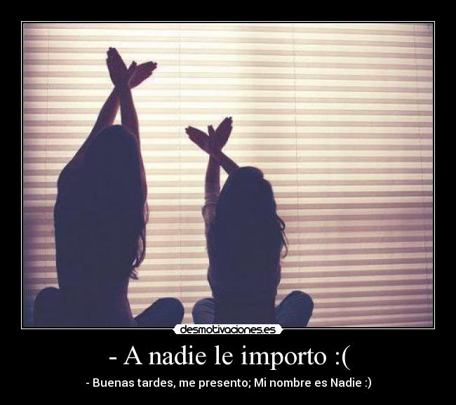 - A nadie le importo :( - - Buenas tardes, me presento; Mi nombre es Nadie :)
