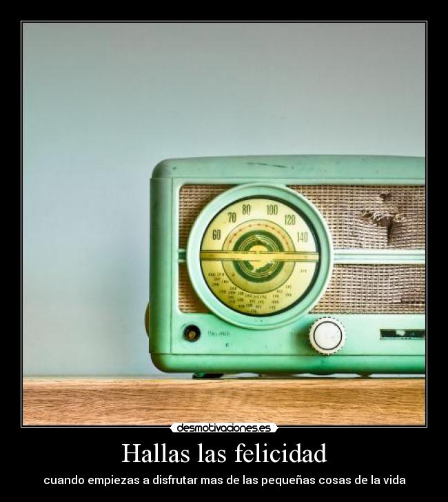 Hallas las felicidad - cuando empiezas a disfrutar mas de las pequeñas cosas de la vida