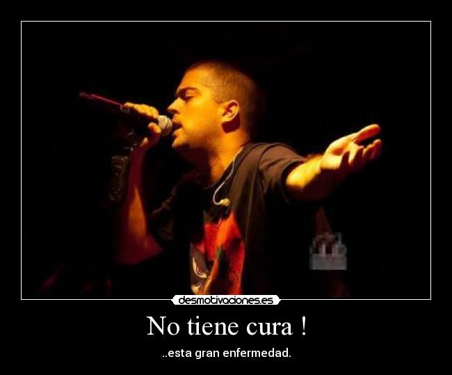 No tiene cura ! - ..esta gran enfermedad.