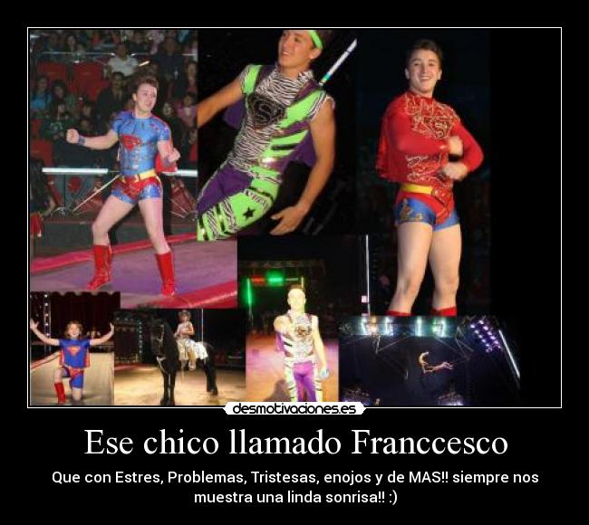 Ese chico llamado Franccesco - Que con Estres, Problemas, Tristesas, enojos y de MAS!! siempre nos
muestra una linda sonrisa!! :)