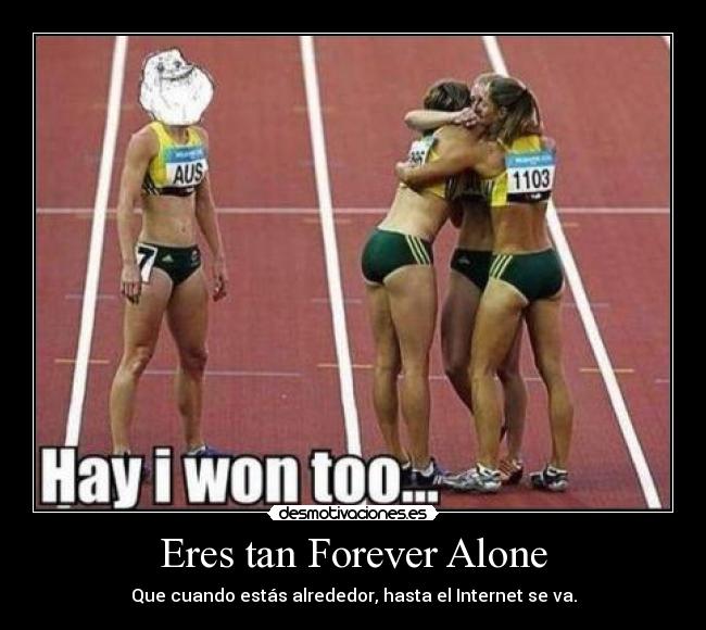 Eres tan Forever Alone - Que cuando estás alrededor, hasta el Internet se va.