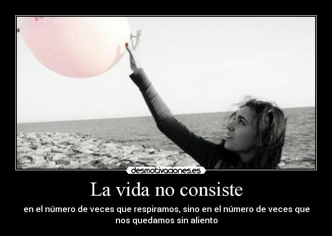 La vida no consiste - en el número de veces que respiramos, sino en el número de veces que
nos quedamos sin aliento