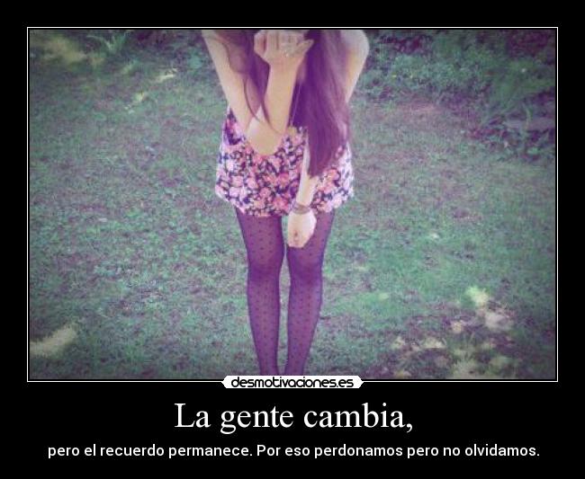 La gente cambia, -
