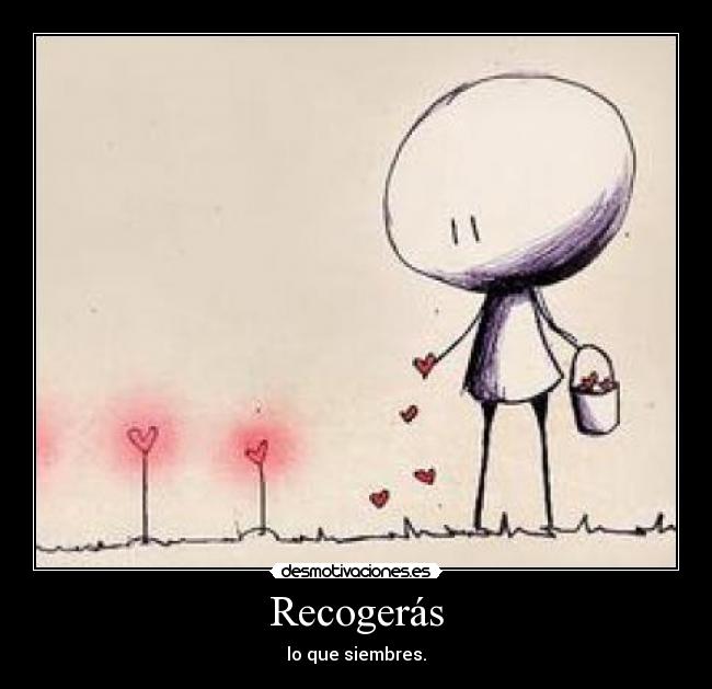 Recogerás - lo que siembres.