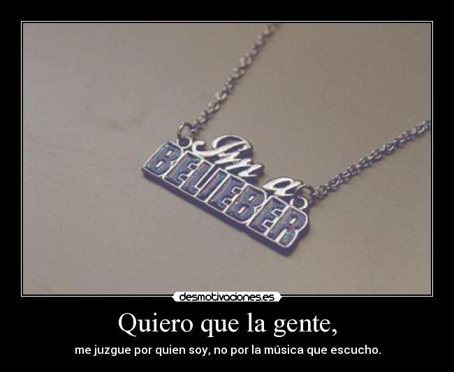 Quiero que la gente, - me juzgue por quien soy, no por la música que escucho.