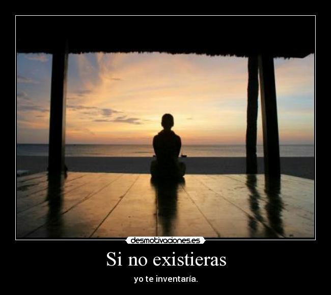 Si no existieras - yo te inventaría.