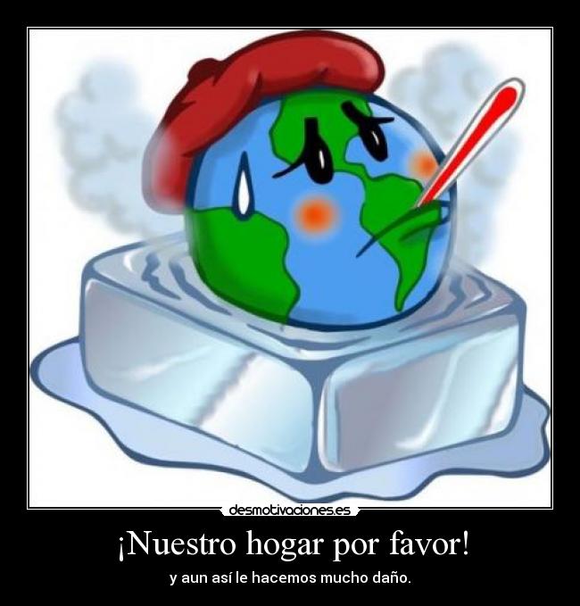 ¡Nuestro hogar por favor! - y aun así le hacemos mucho daño.