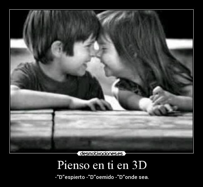Pienso en ti en 3D - -Despierto -Doemido -Donde sea.