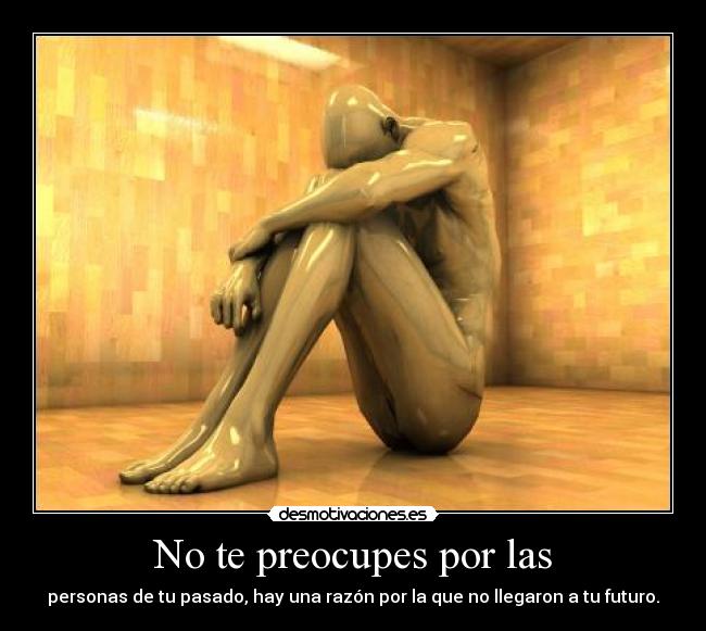 No te preocupes por las - personas de tu pasado, hay una razón por la que no llegaron a tu futuro.