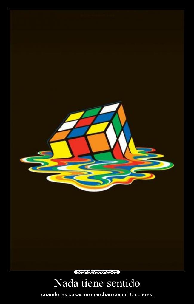 Nada tiene sentido - cuando las cosas no marchan como TU quieres.