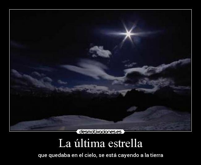 La última estrella - que quedaba en el cielo, se está cayendo a la tierra