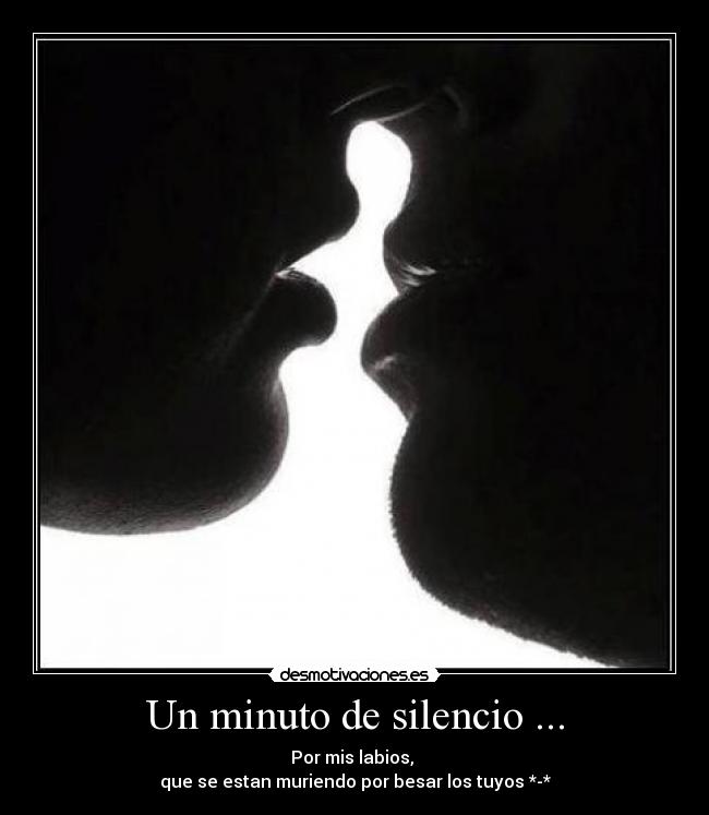 Un minuto de silencio ... - Por mis labios,
que se estan muriendo por besar los tuyos *-*