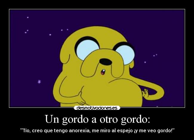 Un gordo a otro gordo: -