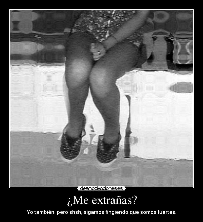 ¿Me extrañas? - Yo también pero shsh, sigamos fingiendo que somos fuertes.