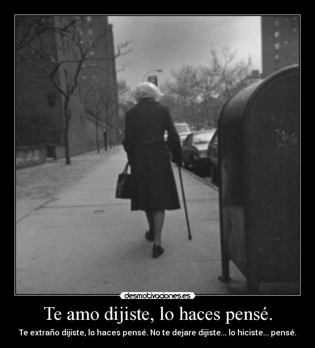 Te amo dijiste, lo haces pensé. - Te extraño dijiste, lo haces pensé. No te dejare dijiste... lo hiciste... pensé.