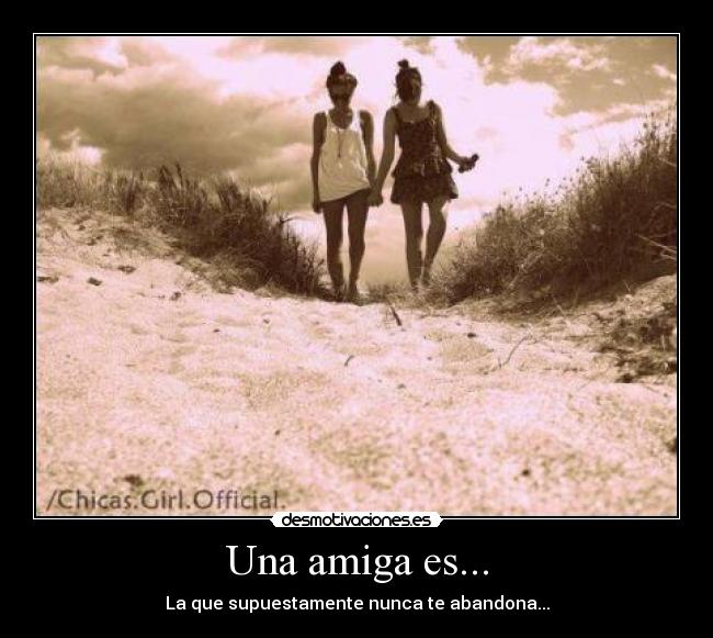 Una amiga es... - La que supuestamente nunca te abandona...