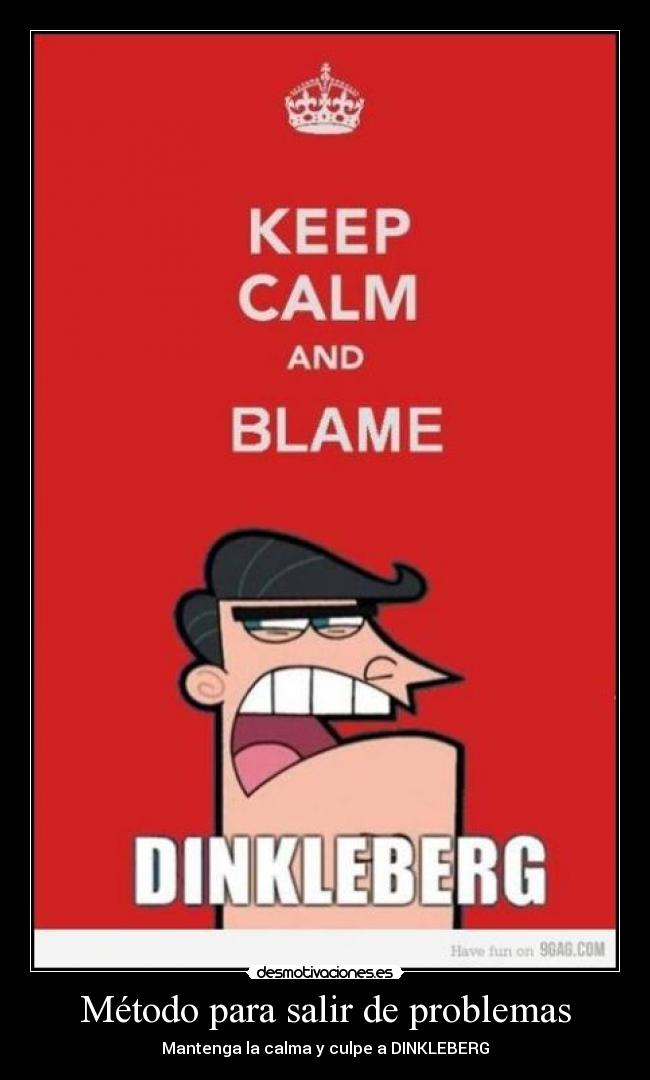 Método para salir de problemas - Mantenga la calma y culpe a DINKLEBERG