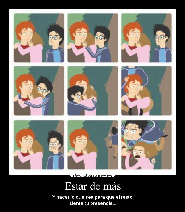 Estar de más - Y hacer lo que sea para que el resto
sienta tu presencia...