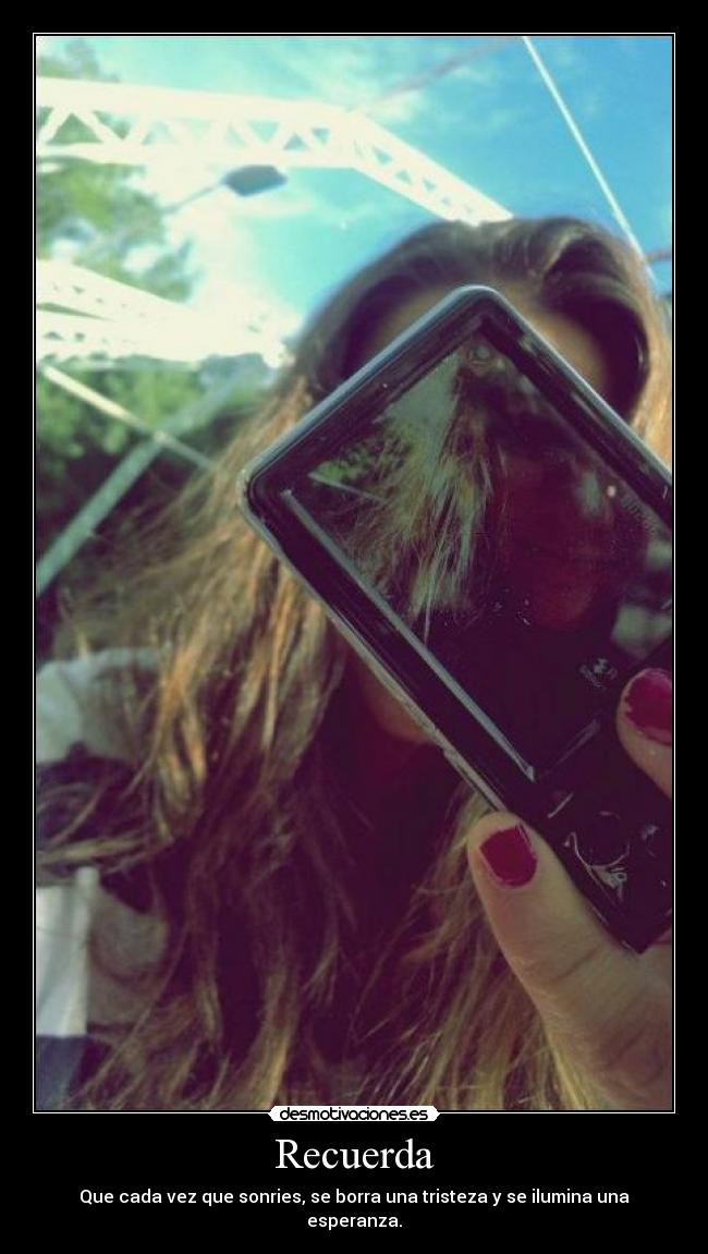Recuerda - Que cada vez que sonries, se borra una tristeza y se ilumina una esperanza.