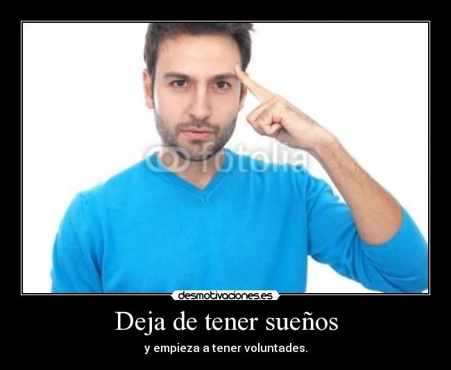 Deja de tener sueños - y empieza a tener voluntades.