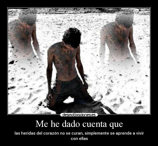 Me he dado cuenta que - las heridas del corazón no se curan, simplemente se aprende a vivir con ellas