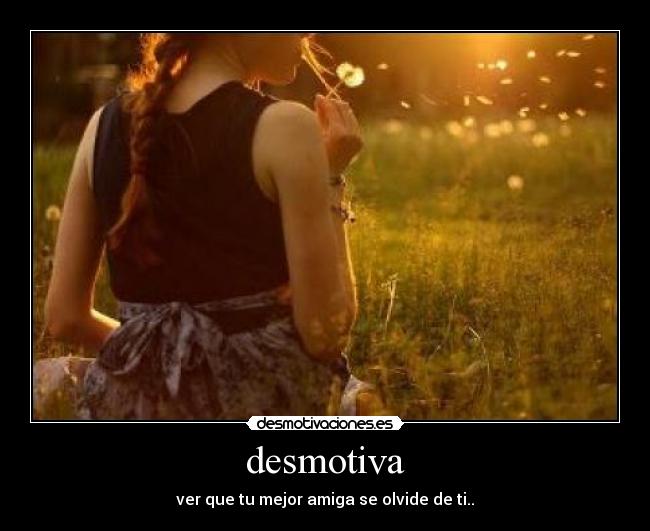 desmotiva - ver que tu mejor amiga se olvide de ti..♥
