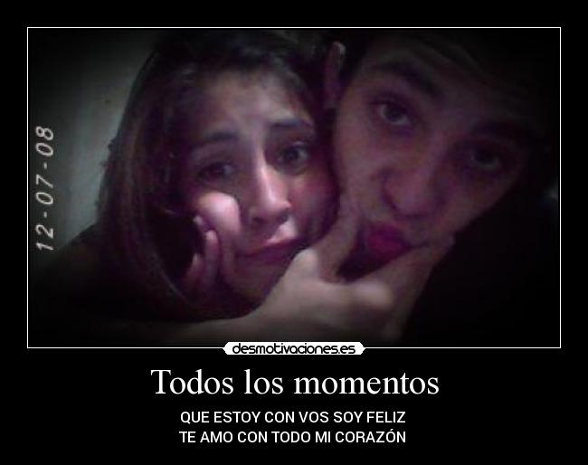 Todos los momentos - QUE ESTOY CON VOS SOY FELIZ
TE AMO CON TODO MI CORAZÓN ♥