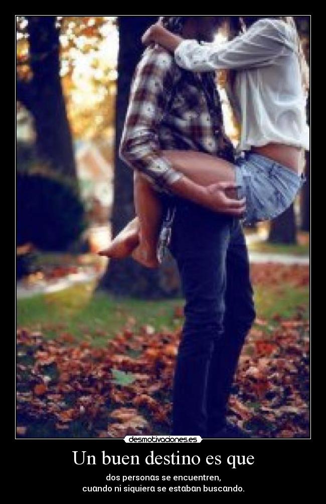 Un buen destino es que - dos personαs se encuentren,
cuαndo ni siquierα se estαbαn buscαndo.