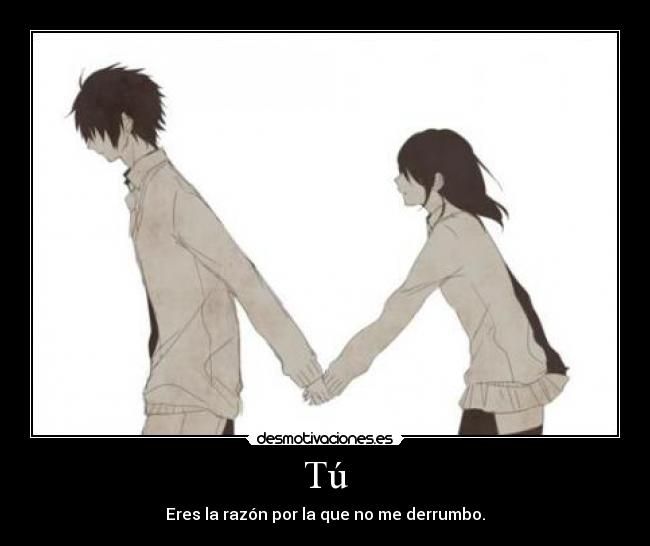 Tú - Eres la razón por la que no me derrumbo.