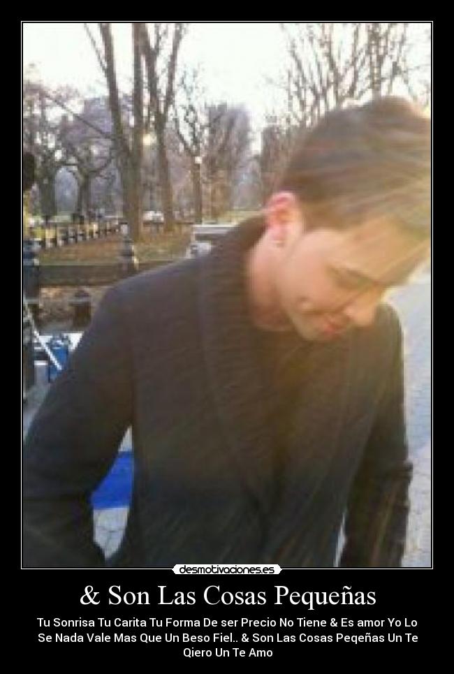 & Son Las Cosas Pequeñas - Tu Sonrisa Tu Carita Tu Forma De ser Precio No Tiene & Es amor Yo Lo
Se Nada Vale Mas Que Un Beso Fiel.. & Son Las Cosas Peqeñas Un Te
Qiero Un Te Amo