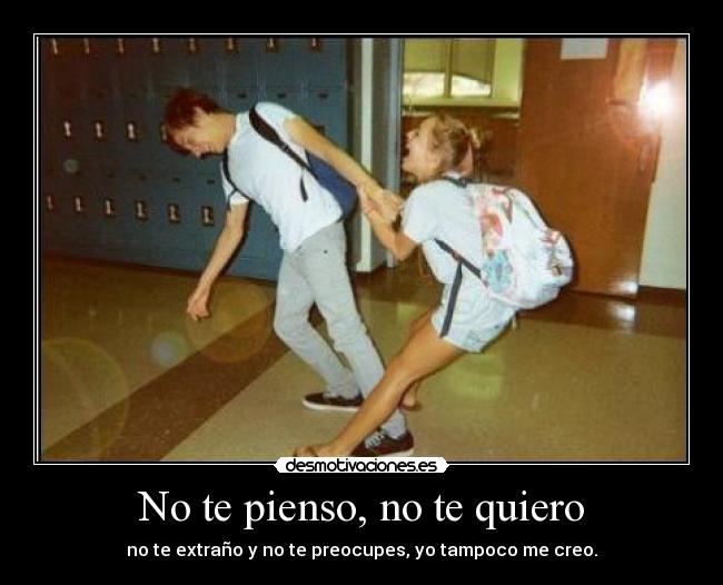 No te pienso, no te quiero - no te extraño y no te preocupes, yo tampoco me creo.