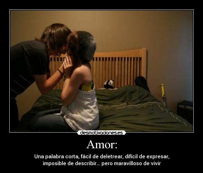 Amor: - Una palabra corta, fácil de deletrear, difícil de expresar,
imposible de describir... pero maravilloso de vivir