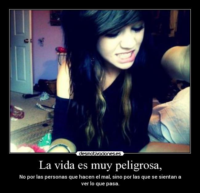La vida es muy peligrosa, - No por las personas que hacen el mal, sino por las que se sientan a ver lo que pasa.