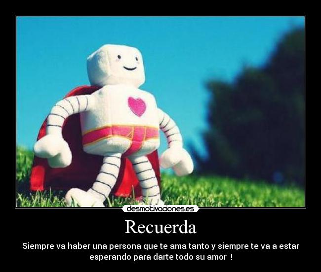 Recuerda - Siempre va haber una persona que te ama tanto y siempre te va a estar
esperando para darte todo su amor ♥!